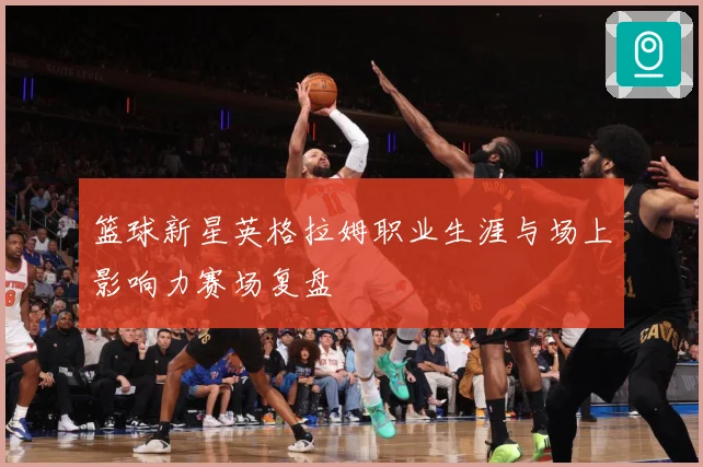 篮球新星英格拉姆职业生涯与场上影响力赛场复盘