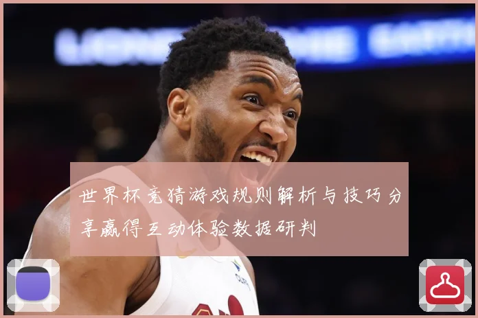世界杯竞猜游戏规则解析与技巧分享赢得互动体验数据研判