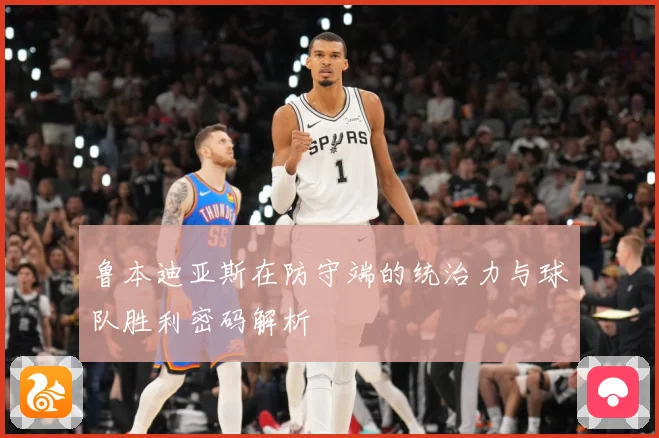 鲁本迪亚斯在防守端的统治力与球队胜利密码解析