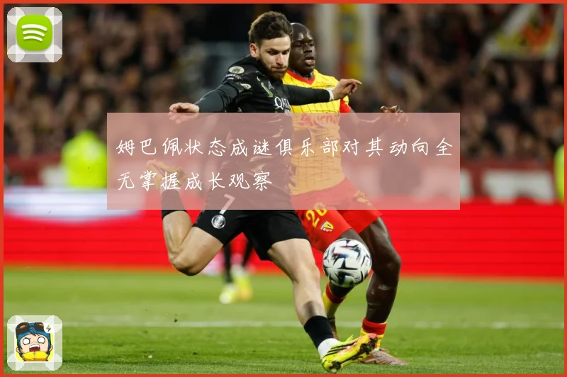 姆巴佩状态成谜俱乐部对其动向全无掌握成长观察