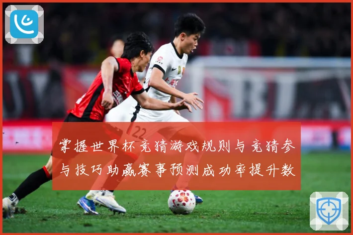 掌握世界杯竞猜游戏规则与竞猜参与技巧助赢赛事预测成功率提升数据研判