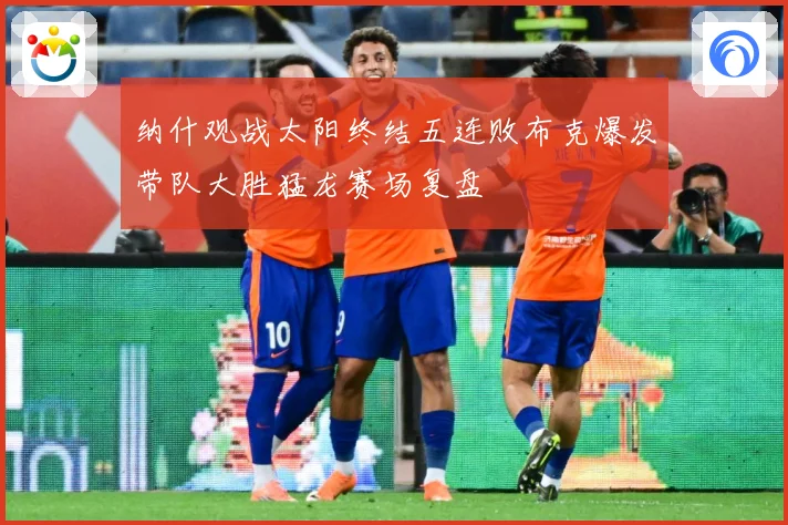 纳什观战太阳终结五连败布克爆发带队大胜猛龙赛场复盘