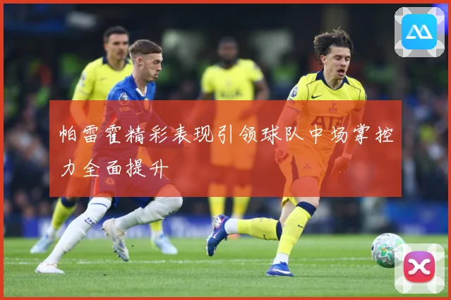 帕雷霍精彩表现引领球队中场掌控力全面提升