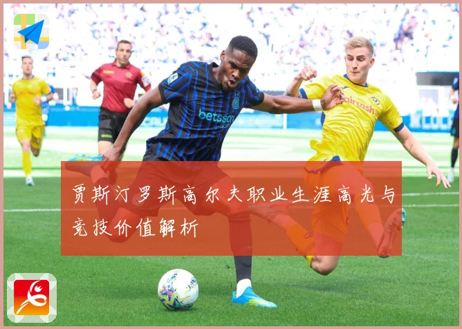 贾斯汀罗斯高尔夫职业生涯高光与竞技价值解析
