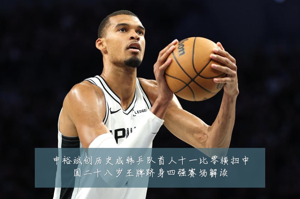 申裕斌创历史成韩乒队首人十一比零横扫中国二十八岁王牌跻身四强赛场解读