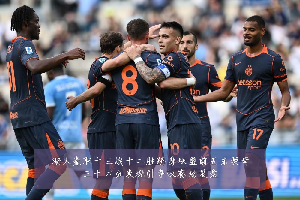 湖人豪取十三战十二胜跻身联盟前五东契奇三十六分表现引争议赛场复盘