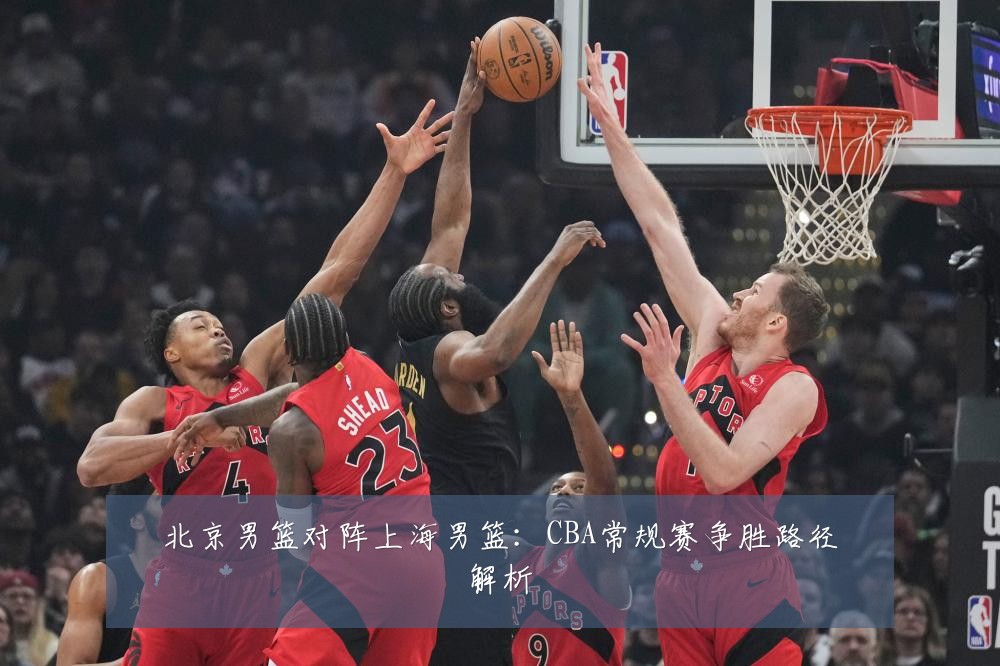北京男篮对阵上海男篮：CBA常规赛争胜路径解析