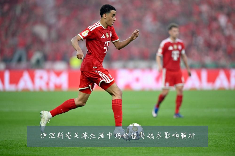 伊涅斯塔足球生涯中场价值与战术影响解析